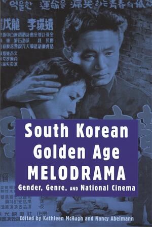 A book cover featuring a still from a black-and-white film. A woman rests her head against a man's shoulder. His hand is on her hair, as if to comfort her. The image is overlaid with calligraphic characters and colored blue. Text reads: "South Korean Golden Age Melodrama: Gender, Genre, and National Cinema." Editors Kathleen McHugh and Nancy Abelmann.